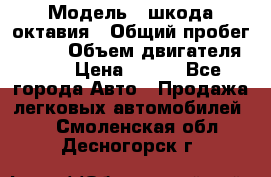  › Модель ­ шкода октавия › Общий пробег ­ 140 › Объем двигателя ­ 2 › Цена ­ 450 - Все города Авто » Продажа легковых автомобилей   . Смоленская обл.,Десногорск г.